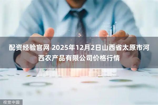 配资经验官网 2025年12月2日山西省太原市河西农产品有限公司价格行情