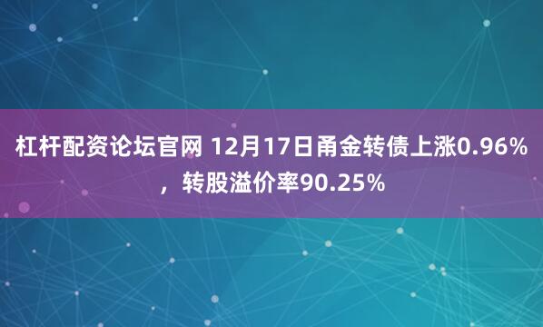 杠杆配资论坛官网 12月17日甬金转债上涨0.96%，转股溢价率90.25%