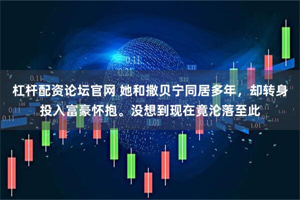 杠杆配资论坛官网 她和撒贝宁同居多年，却转身投入富豪怀抱。没想到现在竟沦落至此