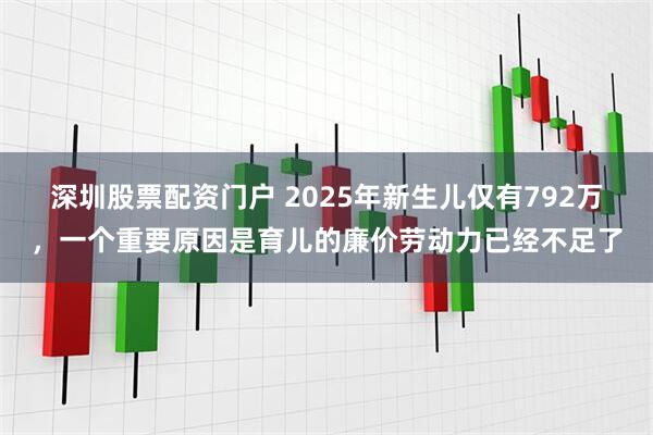 深圳股票配资门户 2025年新生儿仅有792万，一个重要原因是育儿的廉价劳动力已经不足了