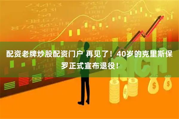 配资老牌炒股配资门户 再见了！40岁的克里斯保罗正式宣布退役！