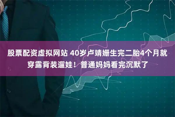 股票配资虚拟网站 40岁卢靖姗生完二胎4个月就穿露背装遛娃！普通妈妈看完沉默了