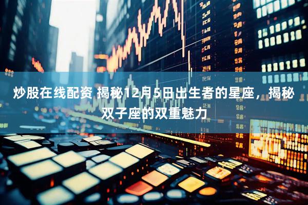 炒股在线配资 揭秘12月5日出生者的星座，揭秘双子座的双重魅力